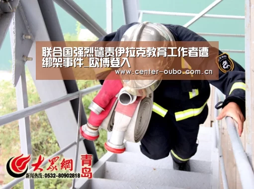 联合国强烈谴责伊拉克教育工作者遭绑架事件_欧博登入(图4) 欧博