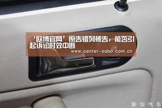‘欧博官网’原告错列被告,能否引起诉讼时效中断(图1) 欧博登入