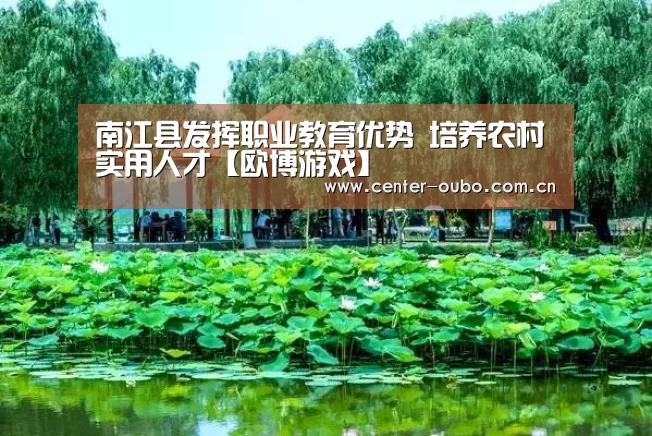 南江县发挥职业教育优势 培养农村实用人才【欧博游戏】(图3) 欧博